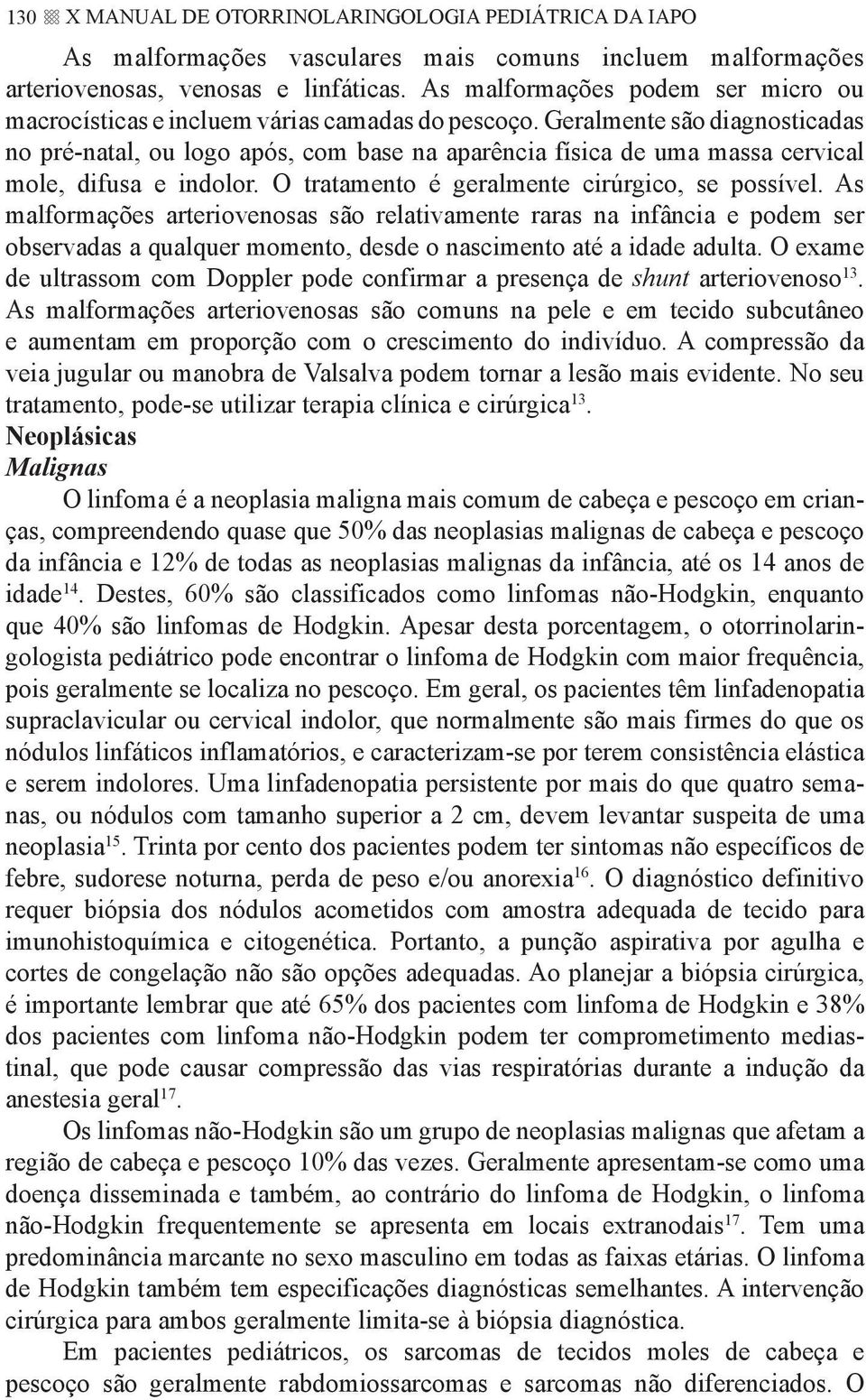 Geralmente são diagnosticadas no pré-natal, ou logo após, com base na aparência física de uma massa cervical mole, difusa e indolor. O tratamento é geralmente cirúrgico, se possível.