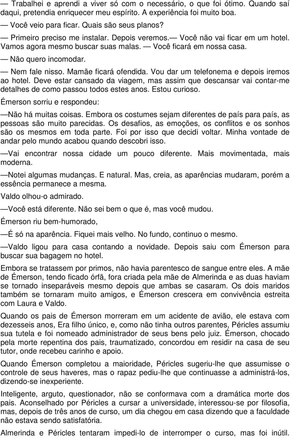 Mamãe ficará ofendida. Vou dar um telefonema e depois iremos ao hotel. Deve estar cansado da viagem, mas assim que descansar vai contar-me detalhes de como passou todos estes anos. Estou curioso.