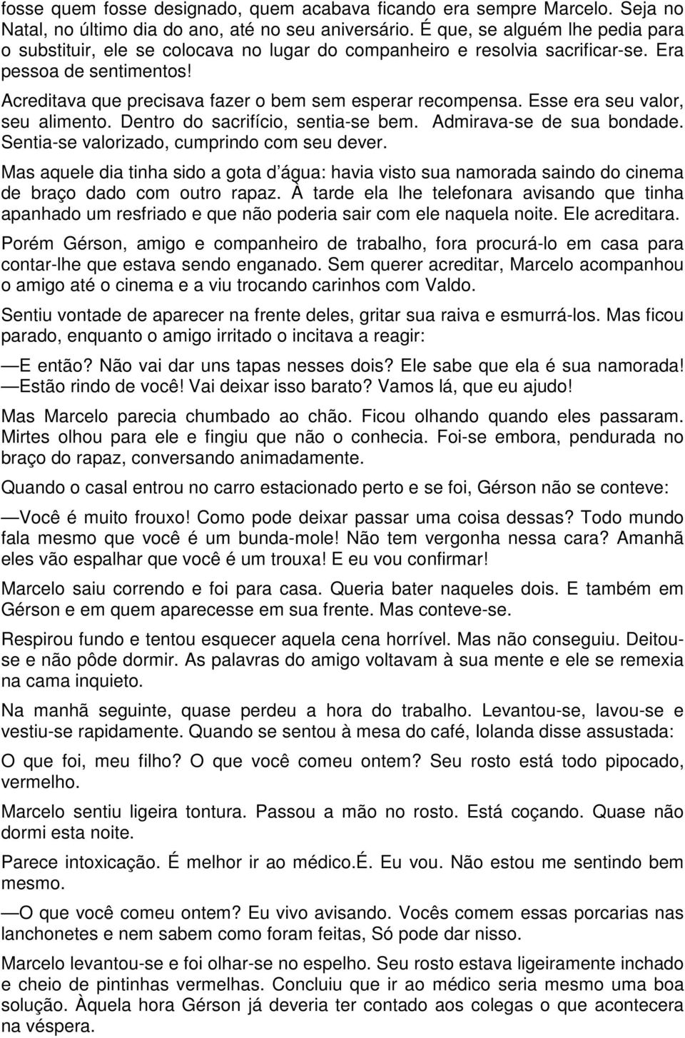 Esse era seu valor, seu alimento. Dentro do sacrifício, sentia-se bem. Admirava-se de sua bondade. Sentia-se valorizado, cumprindo com seu dever.