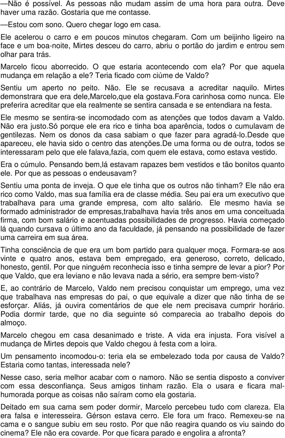 Marcelo ficou aborrecido. O que estaria acontecendo com ela? Por que aquela mudança em relação a ele? Teria ficado com ciúme de Valdo? Sentiu um aperto no peito. Não.