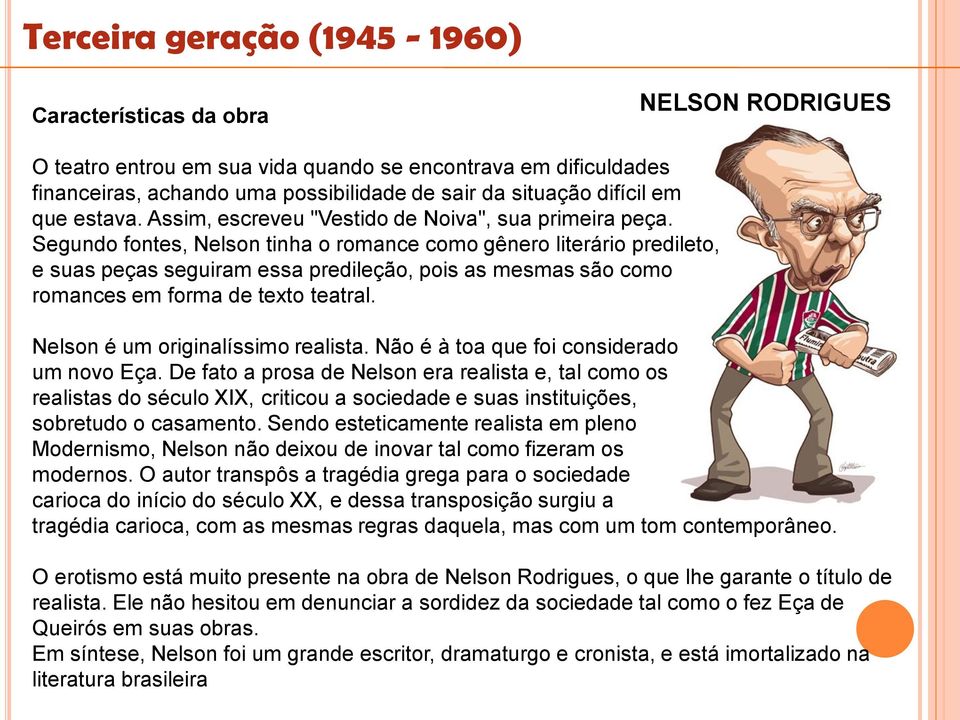 Segundo fontes, Nelson tinha o romance como gênero literário predileto, e suas peças seguiram essa predileção, pois as mesmas são como romances em forma de texto teatral.