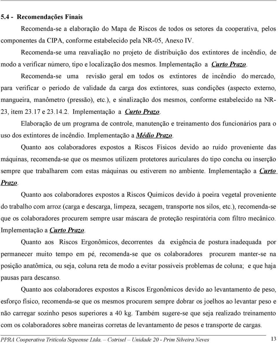 Recomenda-se uma revisão geral em todos os extintores de incêndio do mercado, para verificar o período de validade da carga dos extintores, suas condições (aspecto externo, mangueira, manômetro