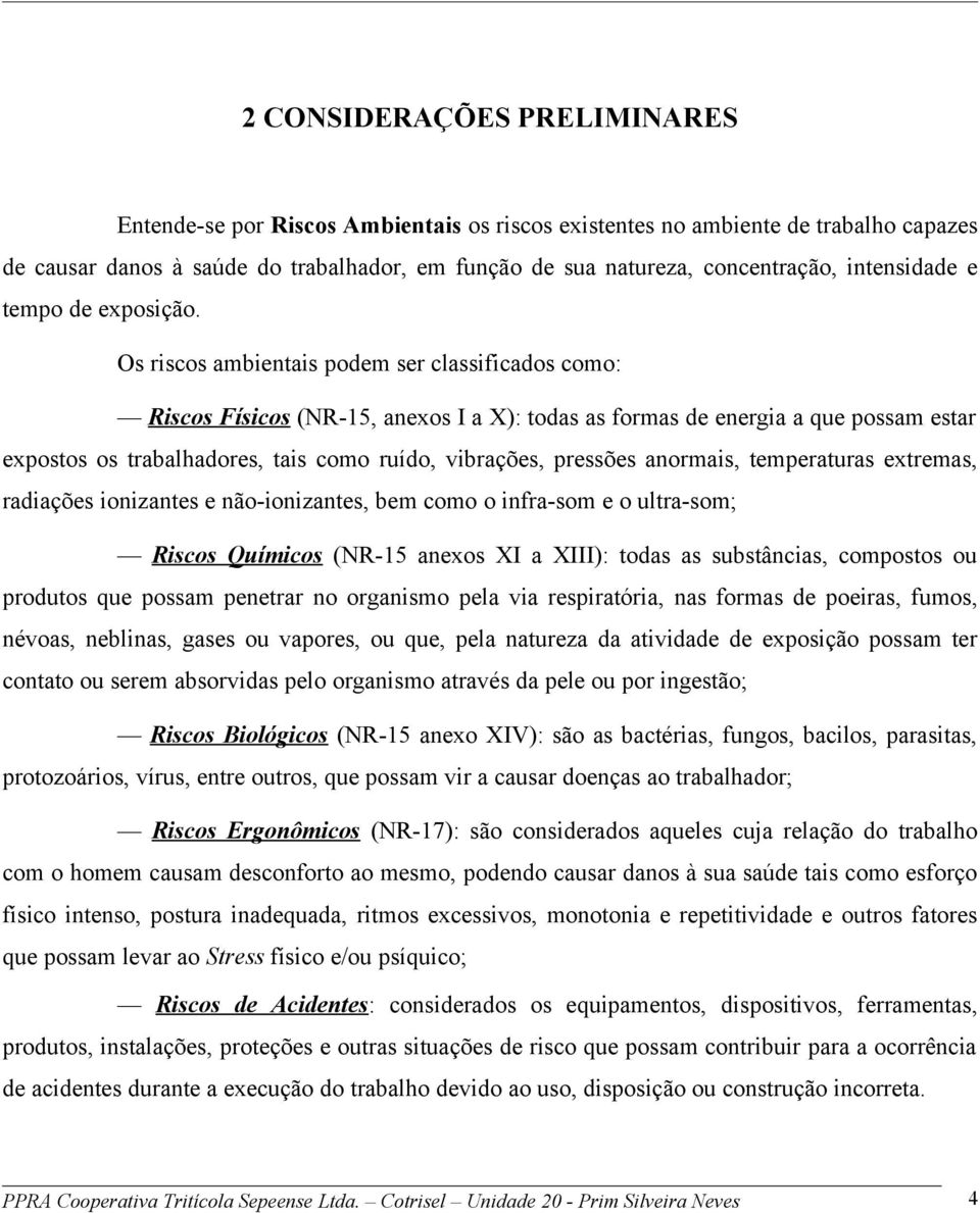 Os riscos ambientais podem ser classificados como: Riscos Físicos (NR-15, anexos I a X): todas as formas de energia a que possam estar expostos os trabalhadores, tais como ruído, vibrações, pressões