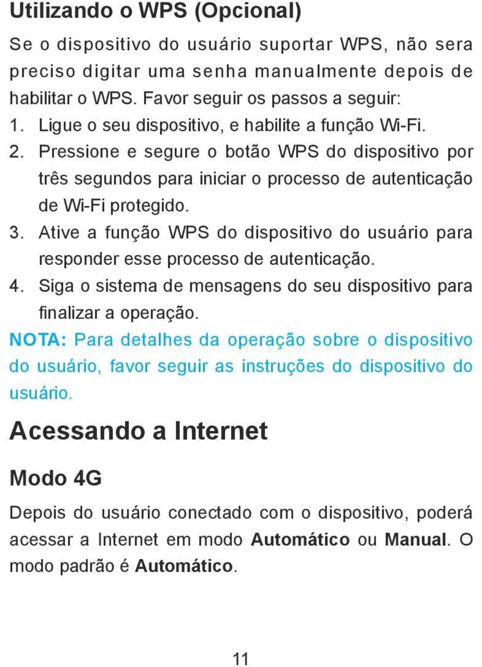 Ative a função WPS do dispositivo do usuário para responder esse processo de autenticação. 4. Siga o sistema de mensagens do seu dispositivo para finalizar a operação.