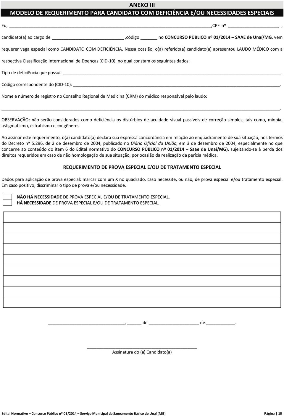 Nessa ocasião, o(a) referido(a) candidato(a) apresentou LAUDO MÉDICO com a respectiva Classificação Internacional de Doenças (CID 10), no qual constam os seguintes dados: Tipo de deficiência que