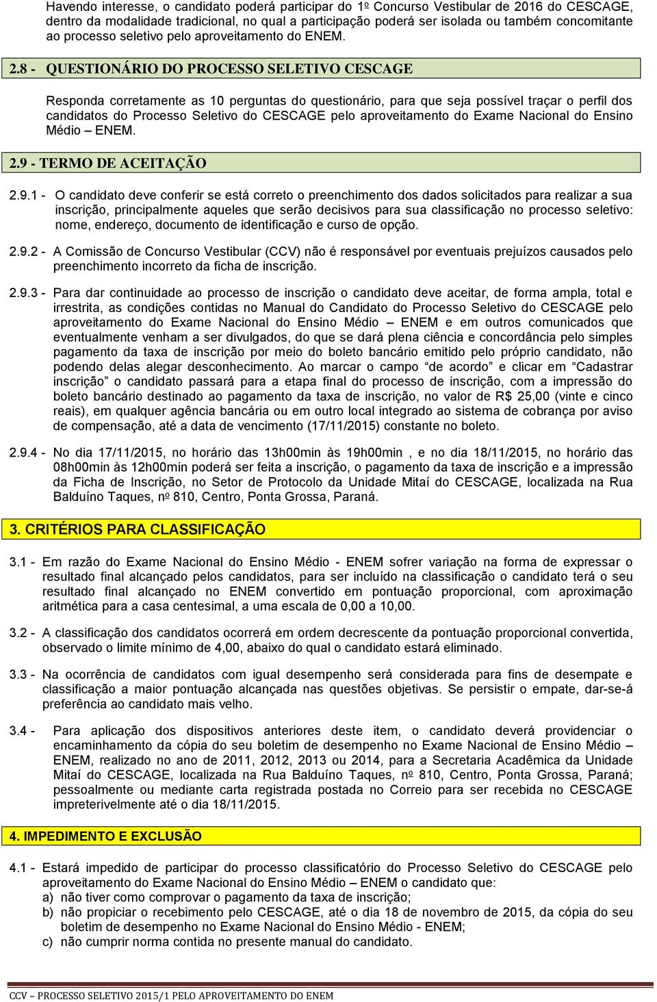 8 - QUESTIONÁRIO DO PROCESSO SELETIVO CESCAGE Responda corretamente as 10 perguntas do questionário, para que seja possível traçar o perfil dos candidatos do Processo Seletivo do CESCAGE pelo