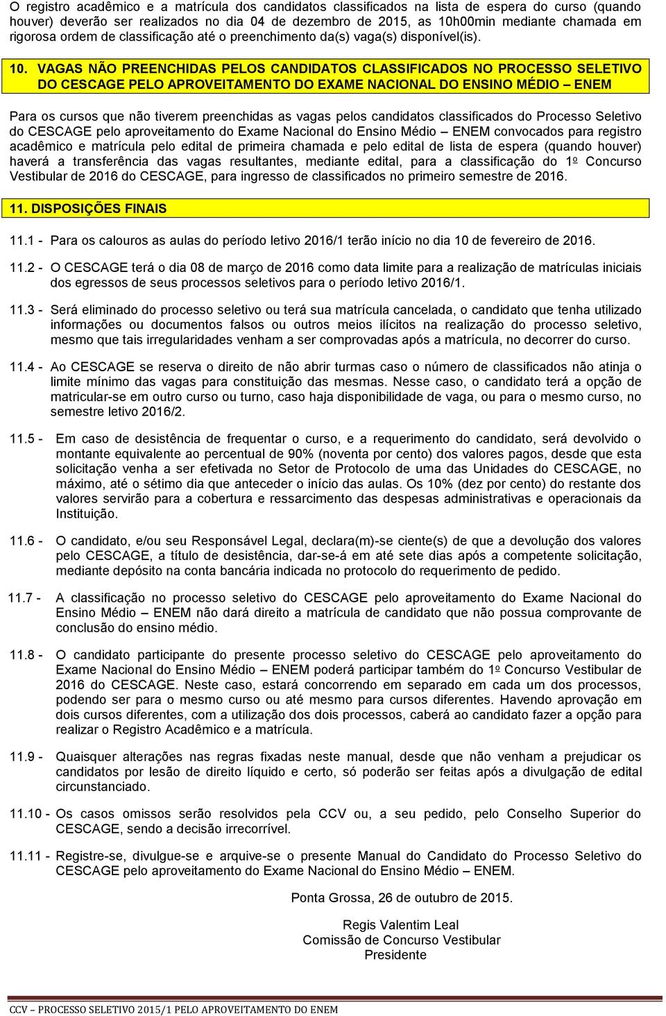 VAGAS NÃO PREENCHIDAS PELOS CANDIDATOS CLASSIFICADOS NO PROCESSO SELETIVO DO CESCAGE PELO APROVEITAMENTO DO EXAME NACIONAL DO ENSINO MÉDIO ENEM Para os cursos que não tiverem preenchidas as vagas