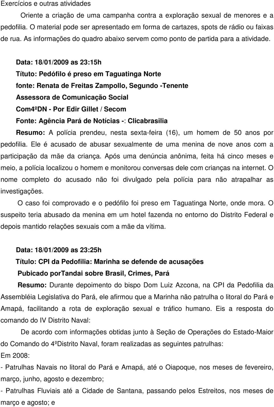 Data: 18/01/2009 as 23:15h Títuto: Pedófilo é preso em Taguatinga Norte fonte: Renata de Freitas Zampollo, Segundo -Tenente Assessora de Comunicação Social Com4ºDN - Por Edir Gillet / Secom Fonte: