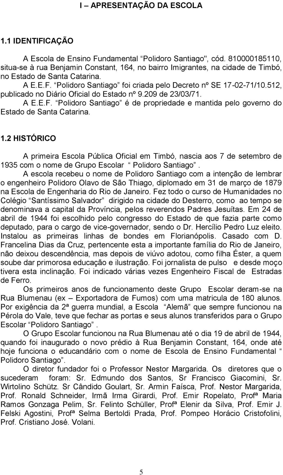 512, publicado no Diário Oficial do Estado nº 9.209 de 23/03/71. A E.E.F. Polidoro Santiago é de propriedade e mantida pelo governo do Estado de Santa Catarina. 1.