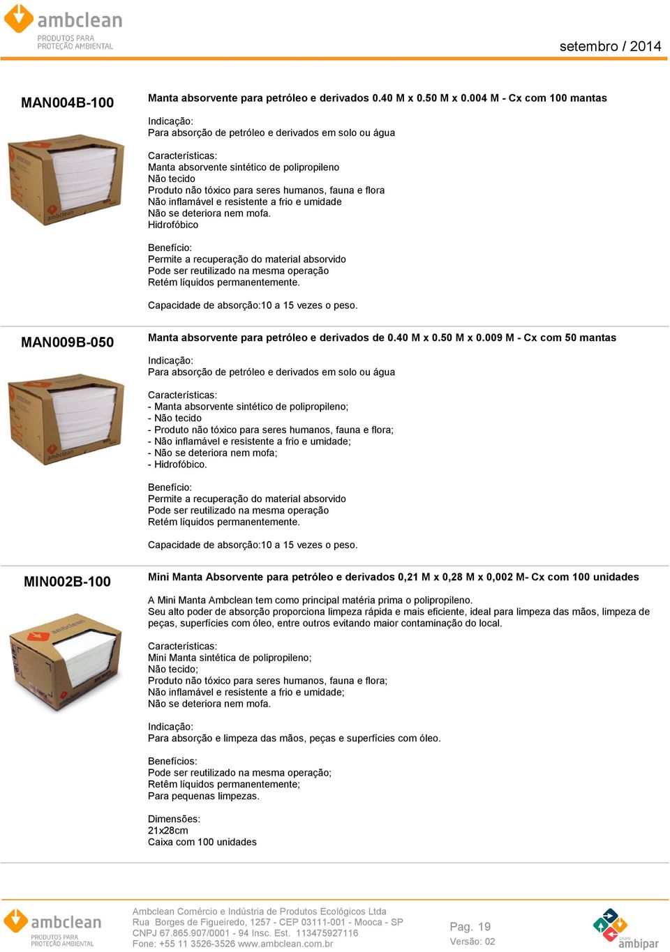 inflamável e resistente a frio e umidade Não se deteriora nem mofa. Hidrofóbico Permite a recuperação do material absorvido Pode ser reutilizado na mesma operação Retém líquidos permanentemente.