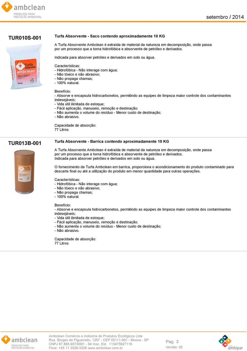 - Hidrofóbica - Não interage com água; - Não tóxico e não abrasivo; - Não propaga chamas; - 100% natural.