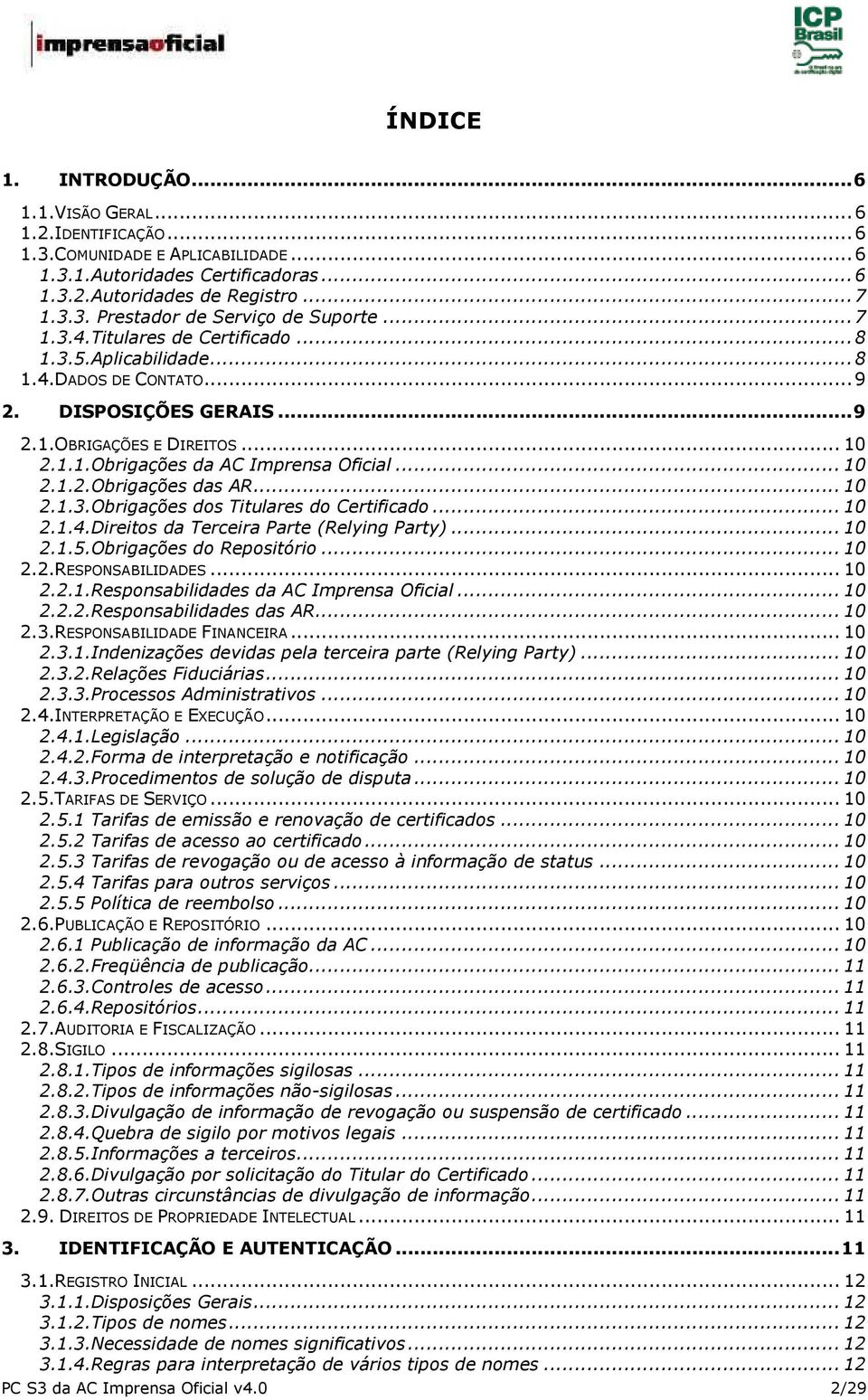 .. 10 2.1.3.Obrigações dos Titulares do Certificado... 10 2.1.4.Direitos da Terceira Parte (Relying Party)... 10 2.1.5.Obrigações do Repositório... 10 2.2.RESPONSABILIDADES... 10 2.2.1.Responsabilidades da AC Imprensa Oficial.