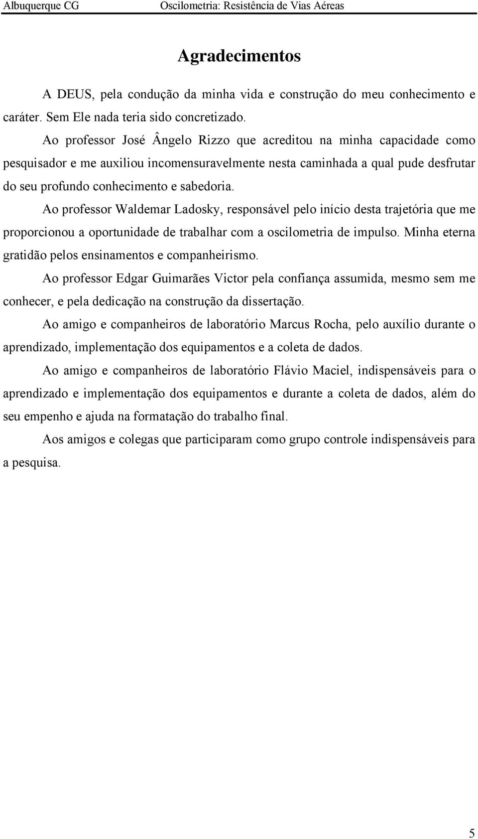 Ao professor Waldemar Ladosky, responsável pelo início desta trajetória que me proporcionou a oportunidade de trabalhar com a oscilometria de impulso.