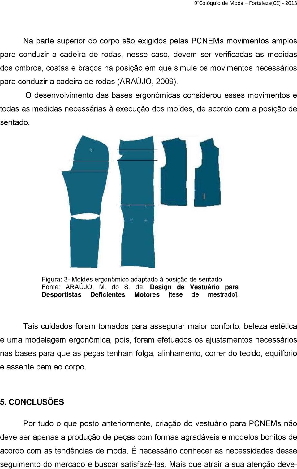 O desenvolvimento das bases ergonômicas considerou esses movimentos e todas as medidas necessárias à execução dos moldes, de acordo com a posição de sentado.