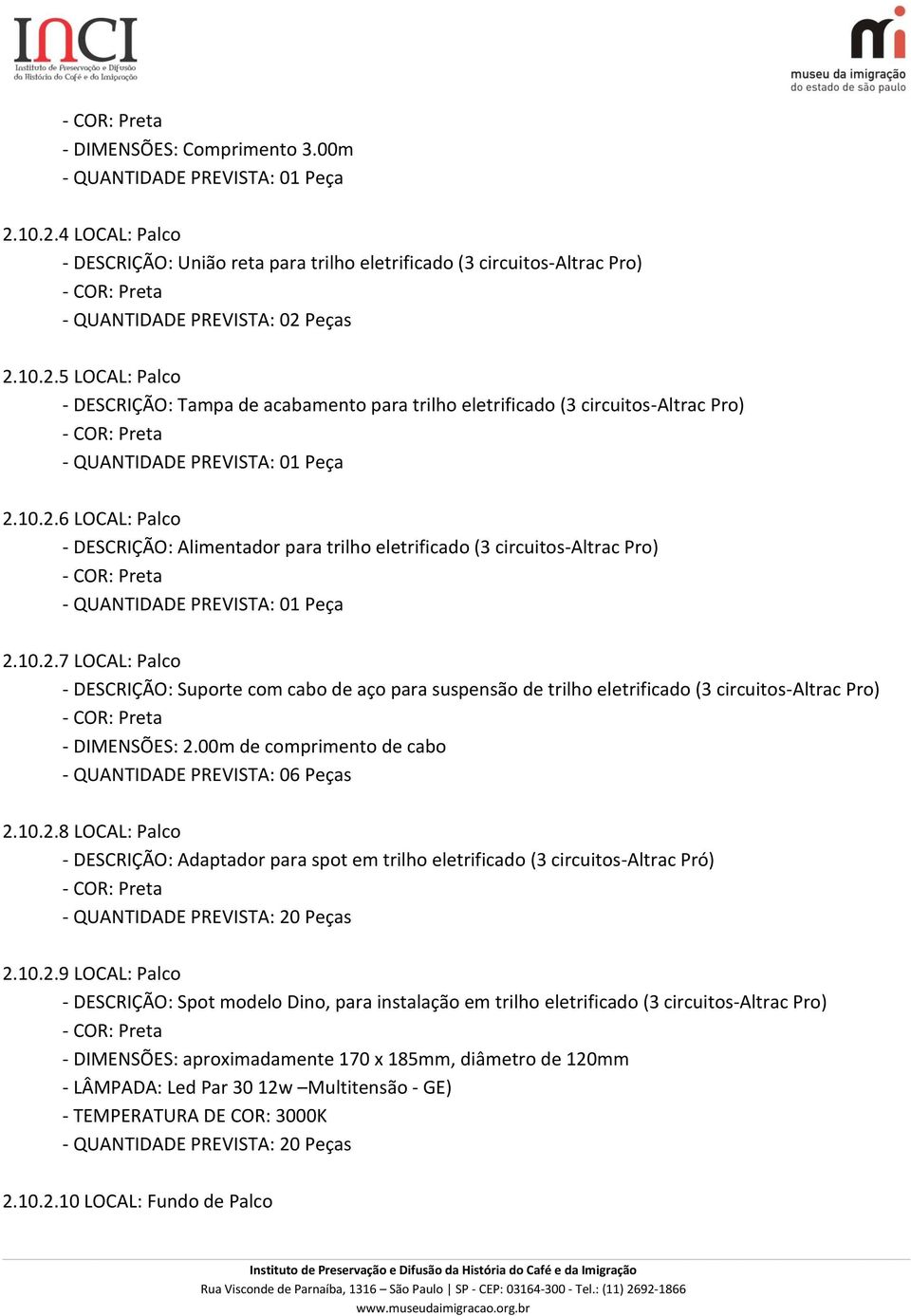 10.2.6 LOCAL: Palco - DESCRIÇÃO: Alimentador para trilho eletrificado (3 circuitos-altrac Pro) - COR: Preta - QUANTIDADE PREVISTA: 01 Peça 2.10.2.7 LOCAL: Palco - DESCRIÇÃO: Suporte com cabo de aço para suspensão de trilho eletrificado (3 circuitos-altrac Pro) - COR: Preta - DIMENSÕES: 2.