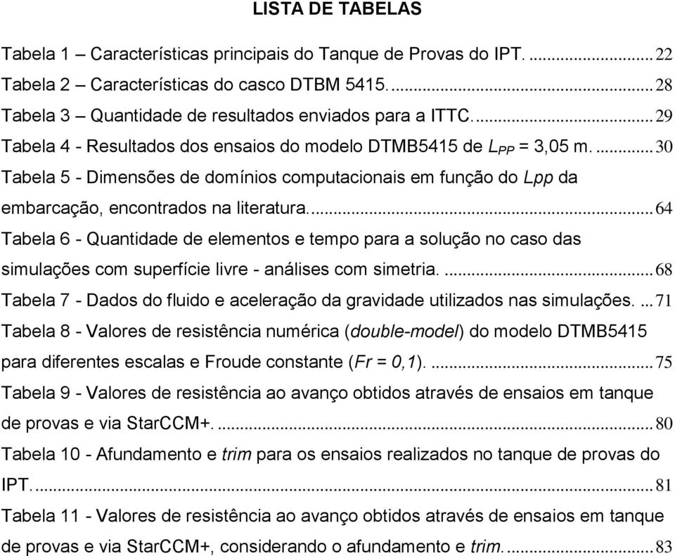 ... 64 Tabela 6 - Quantidade de elementos e tempo para a solução no caso das simulações com superfície livre - análises com simetria.