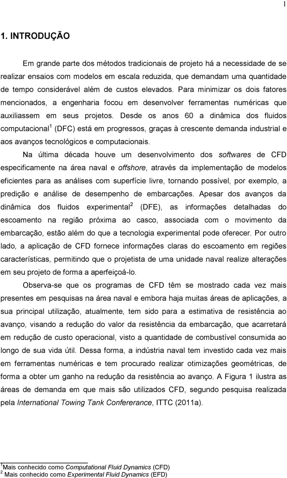 Desde os anos 60 a dinâmica dos fluidos computacional 1 (DFC) está em progressos, graças à crescente demanda industrial e aos avanços tecnológicos e computacionais.