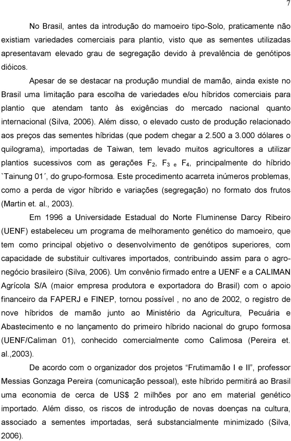 Apesar de se destacar na produção mundial de mamão, ainda existe no Brasil uma limitação para escolha de variedades e/ou híbridos comerciais para plantio que atendam tanto às exigências do mercado