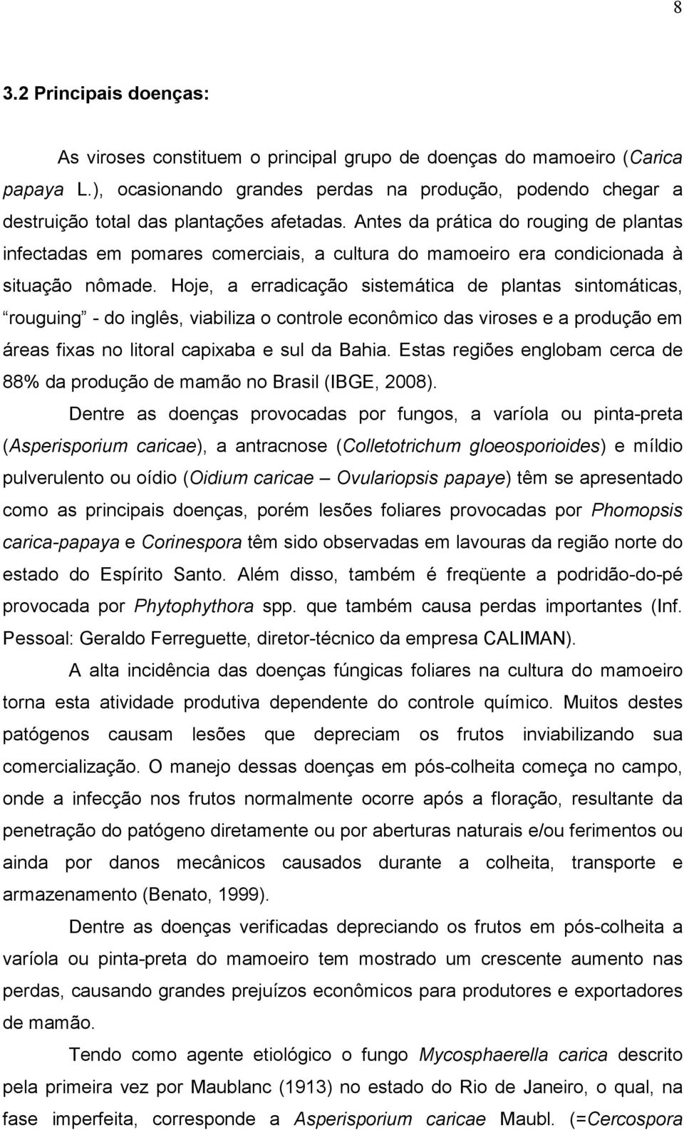 Antes da prática do rouging de plantas infectadas em pomares comerciais, a cultura do mamoeiro era condicionada à situação nômade.