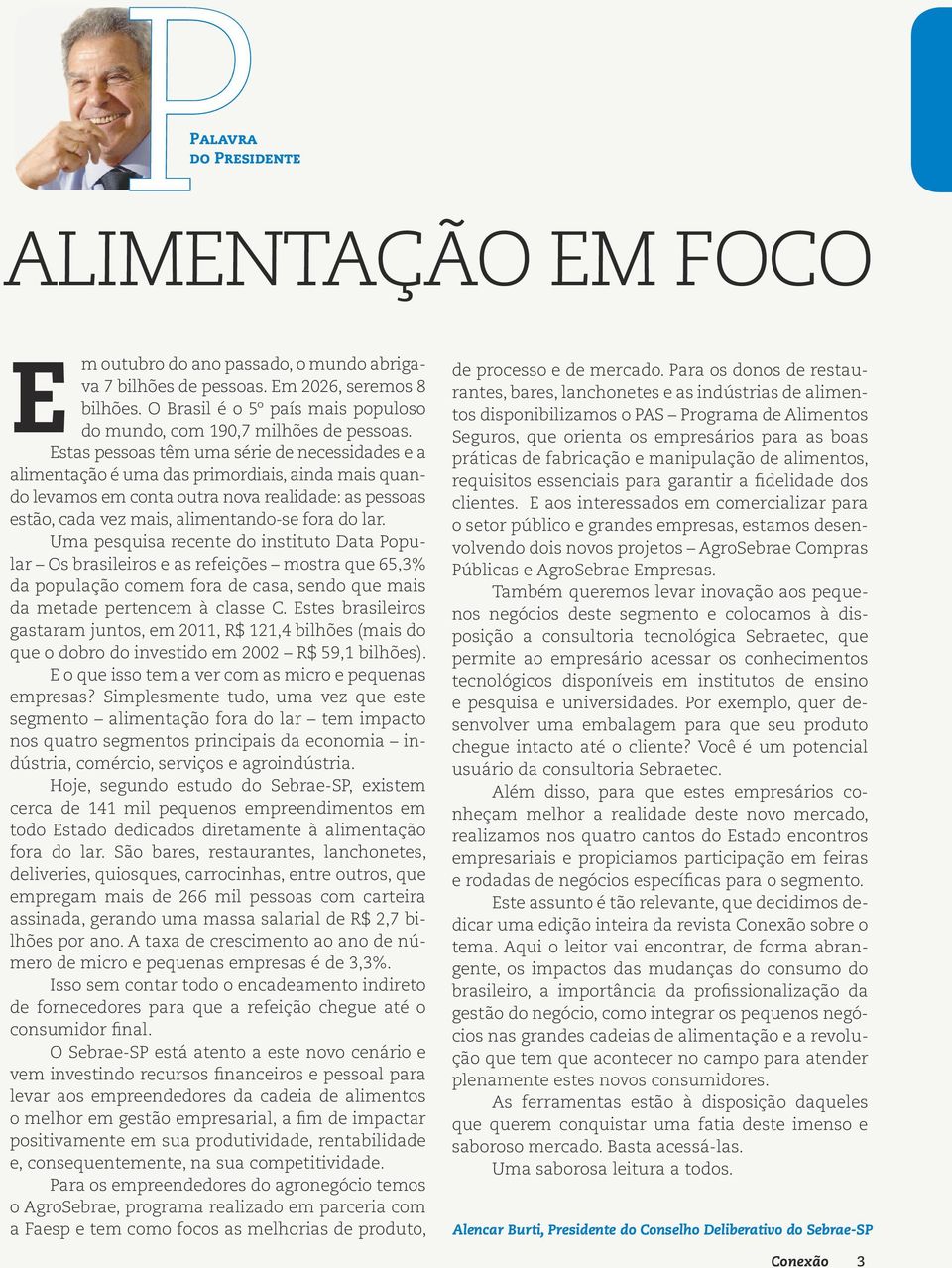 Estas pessoas têm uma série de necessidades e a alimentação é uma das primordiais, ainda mais quando levamos em conta outra nova realidade: as pessoas estão, cada vez mais, alimentando-se fora do lar.