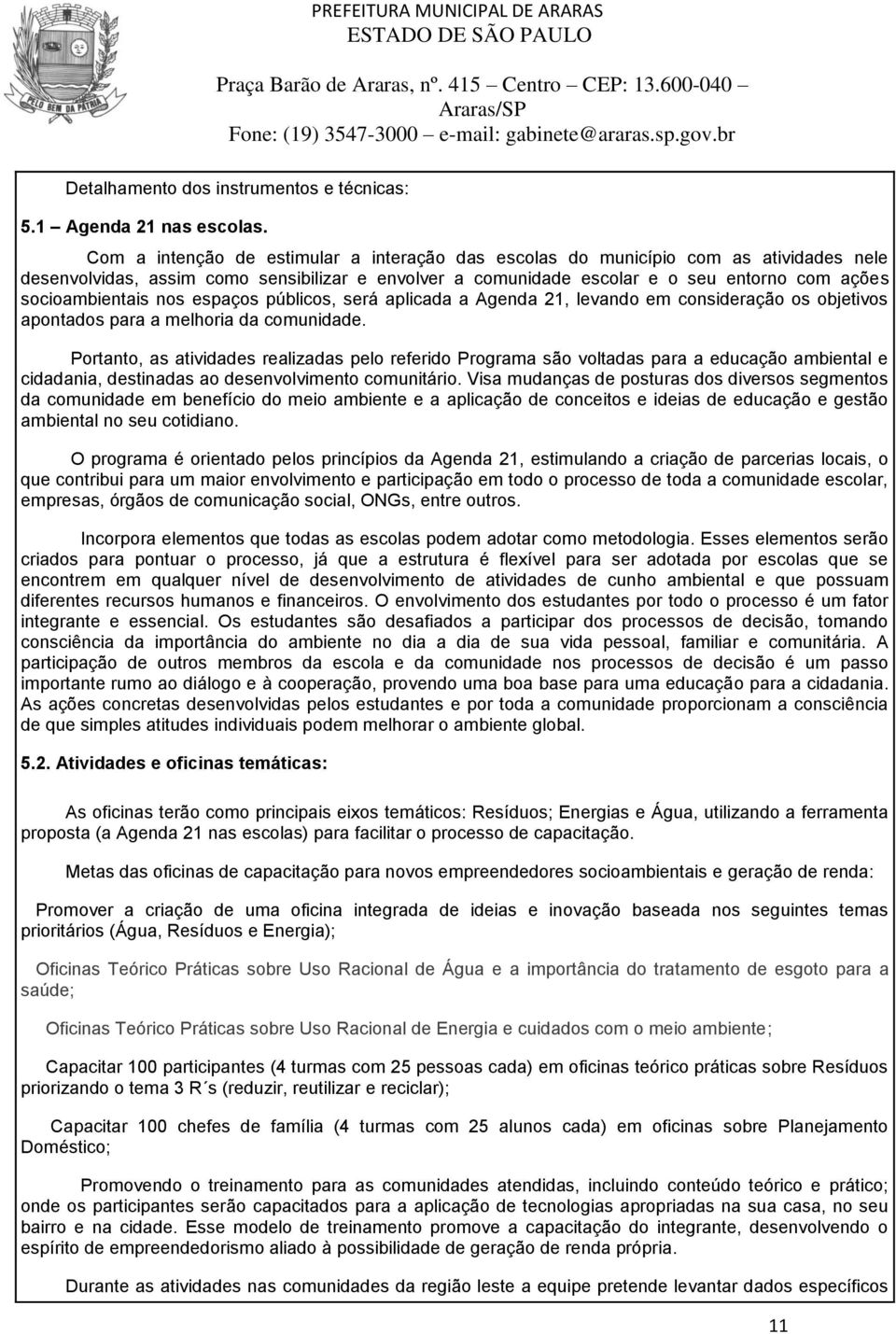 socioambientais nos espaços públicos, será aplicada a Agenda 21, levando em consideração os objetivos apontados para a melhoria da comunidade.