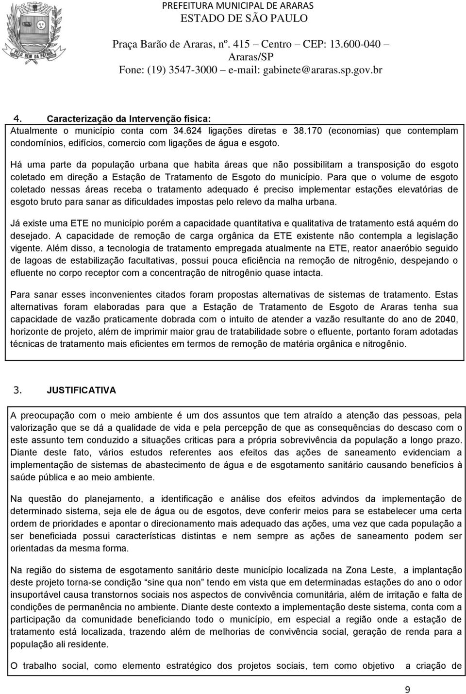 Há uma parte da população urbana que habita áreas que não possibilitam a transposição do esgoto coletado em direção a Estação de Tratamento de Esgoto do município.