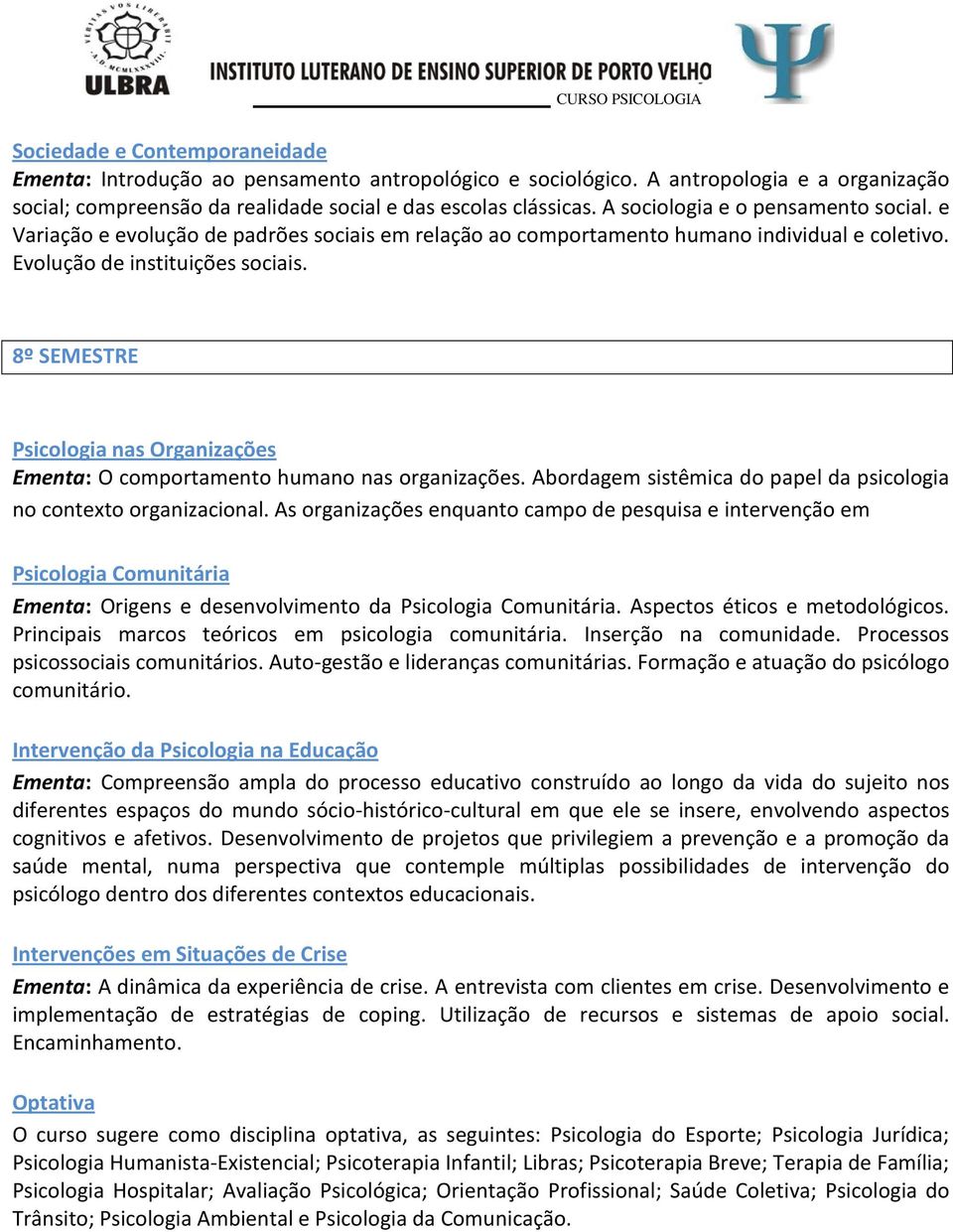 8º SEMESTRE Psicologia nas Organizações Ementa: O comportamento humano nas organizações. Abordagem sistêmica do papel da psicologia no contexto organizacional.