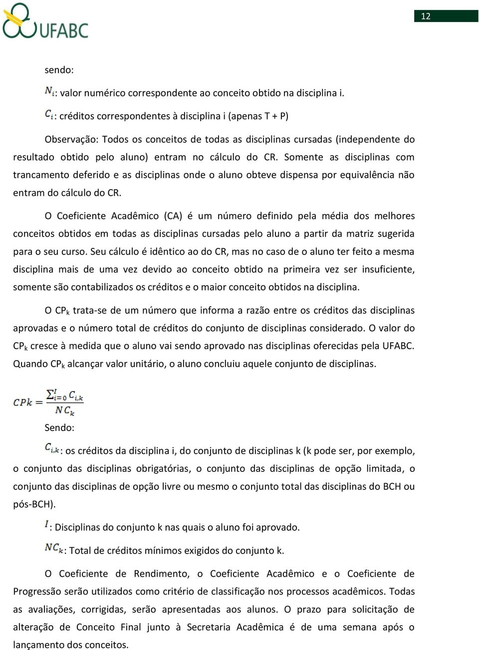 Somente as disciplinas com trancamento deferido e as disciplinas onde o aluno obteve dispensa por equivalência não entram do cálculo do CR.