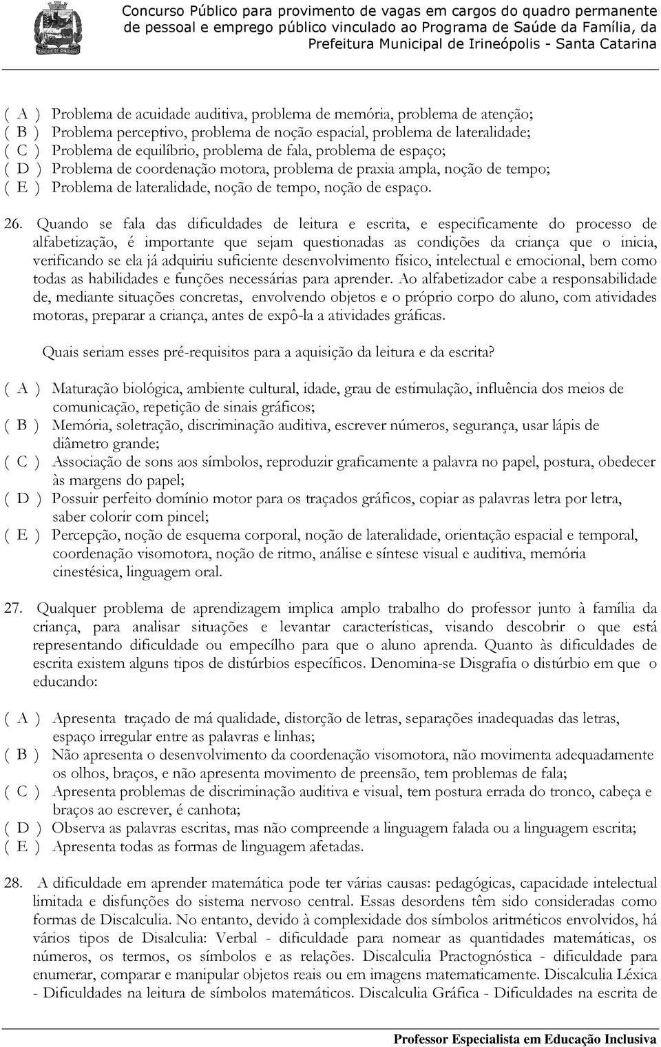 Quando se fala das dificuldades de leitura e escrita, e especificamente do processo de alfabetização, é importante que sejam questionadas as condições da criança que o inicia, verificando se ela já