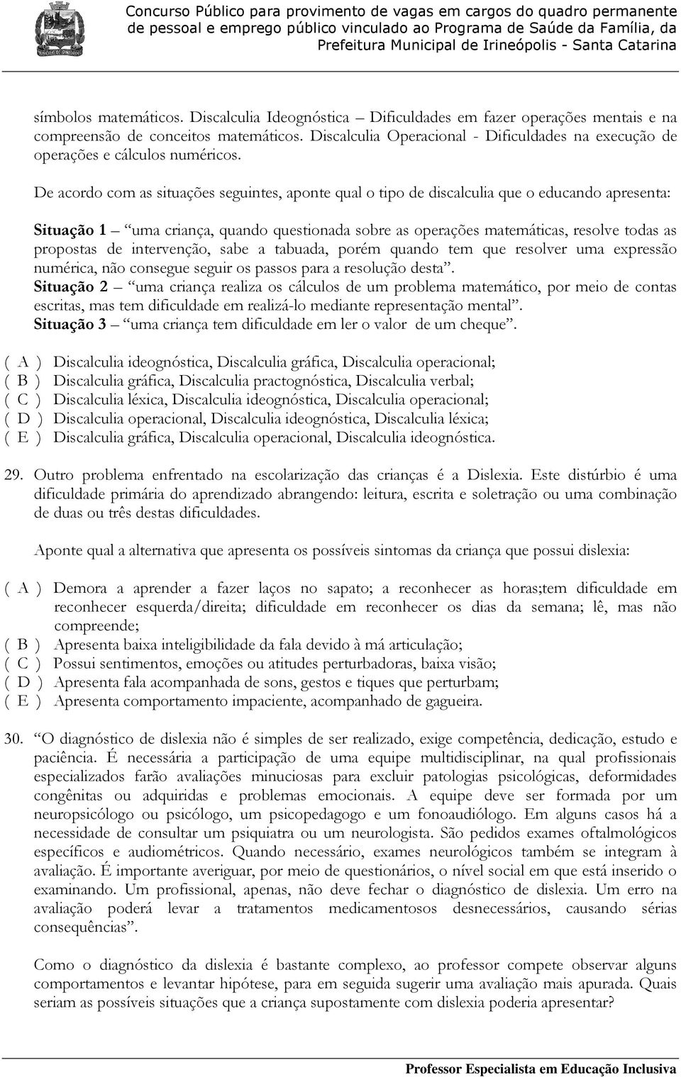 De acordo com as situações seguintes, aponte qual o tipo de discalculia que o educando apresenta: Situação 1 uma criança, quando questionada sobre as operações matemáticas, resolve todas as propostas