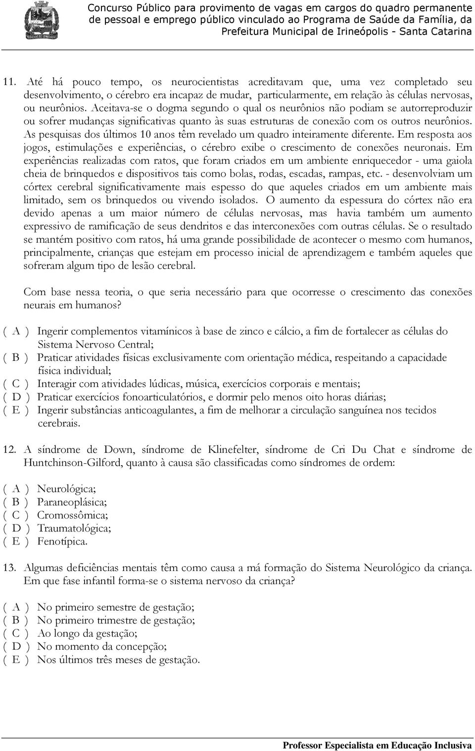 As pesquisas dos últimos 10 anos têm revelado um quadro inteiramente diferente. Em resposta aos jogos, estimulações e experiências, o cérebro exibe o crescimento de conexões neuronais.