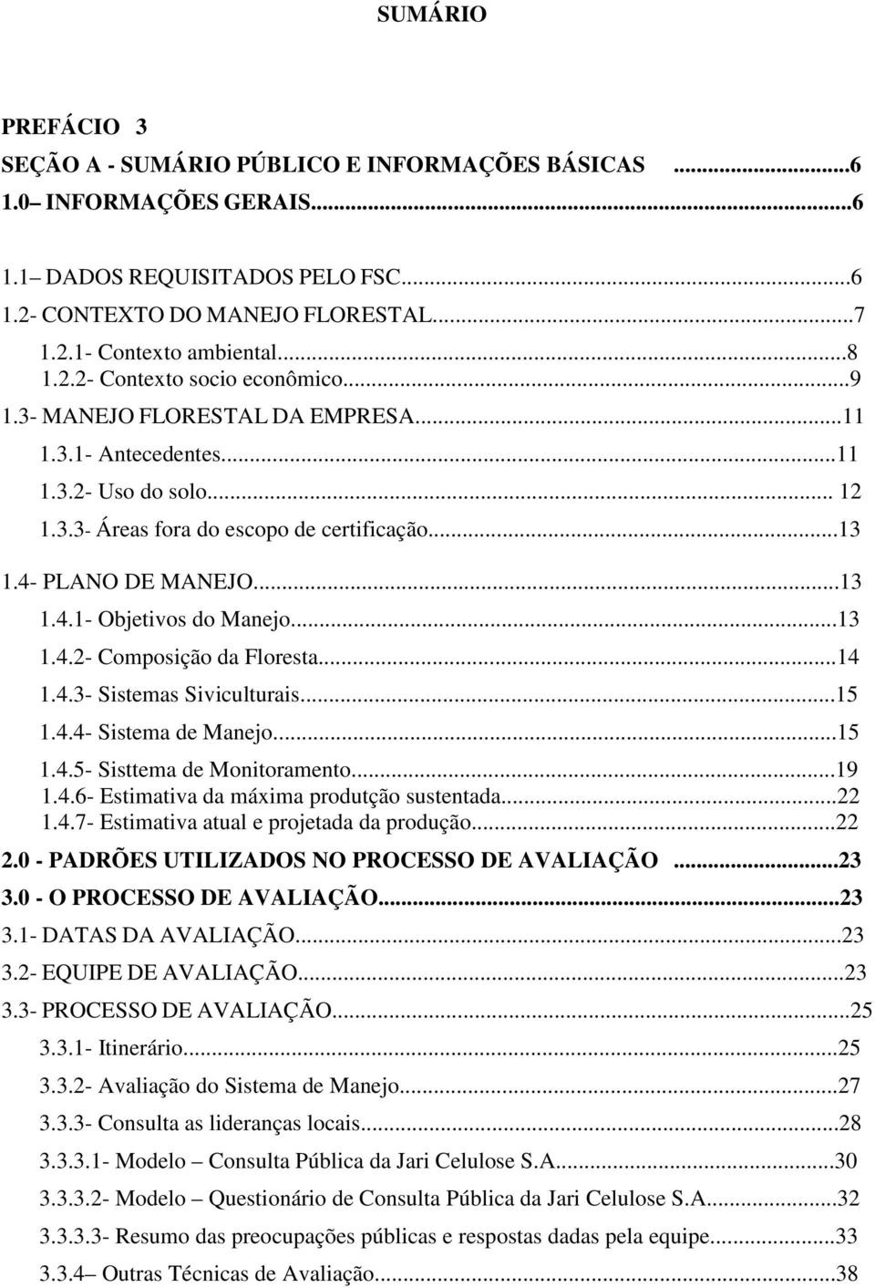 ..13 1.4.1- Objetivos do Manejo...13 1.4.2- Composição da Floresta...14 1.4.3- Sistemas Siviculturais...15 1.4.4- Sistema de Manejo...15 1.4.5- Sisttema de Monitoramento...19 1.4.6- Estimativa da máxima produtção sustentada.