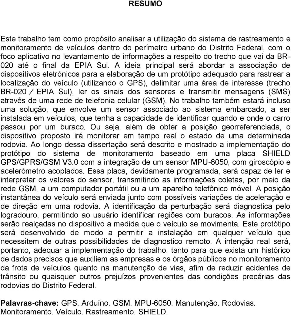 A ideia principal será abordar a associação de dispositivos eletrônicos para a elaboração de um protótipo adequado para rastrear a localização do veículo (utilizando o GPS), delimitar uma área de