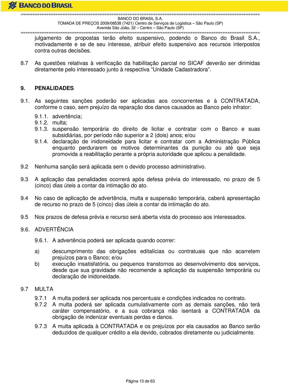 As seguintes sanções poderão ser aplicadas aos concorrentes e à CONTRATADA, conforme o caso, sem prejuízo da reparação dos danos causados ao Banco pelo infrator: 9.1.1. advertência; 9.1.2. multa; 9.1.3.