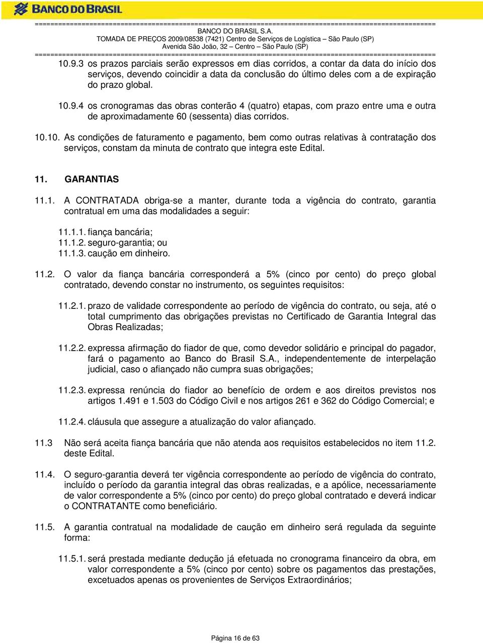 1.1. fiança bancária; 11.1.2. seguro-garantia; ou 11.1.3. caução em dinheiro. 11.2. O valor da fiança bancária corresponderá a 5% (cinco por cento) do preço global contratado, devendo constar no instrumento, os seguintes requisitos: 11.