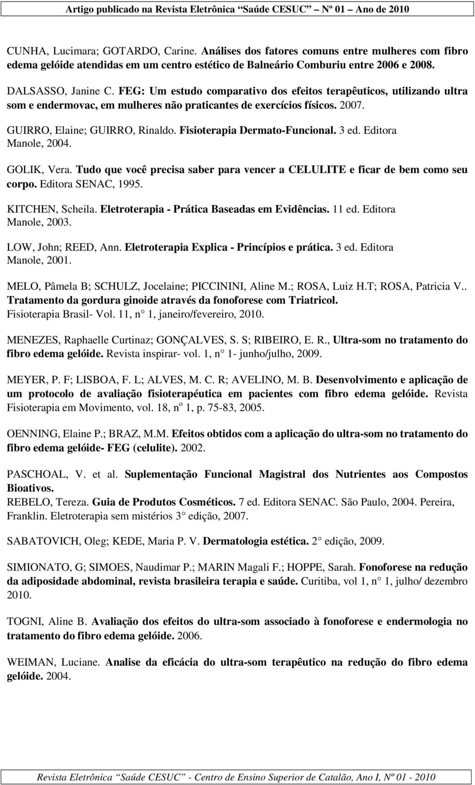 Fisioterapia Dermato-Funcional. 3 ed. Editora Manole, 2004. GOLIK, Vera. Tudo que você precisa saber para vencer a CELULITE e ficar de bem como seu corpo. Editora SENAC, 1995. KITCHEN, Scheila.