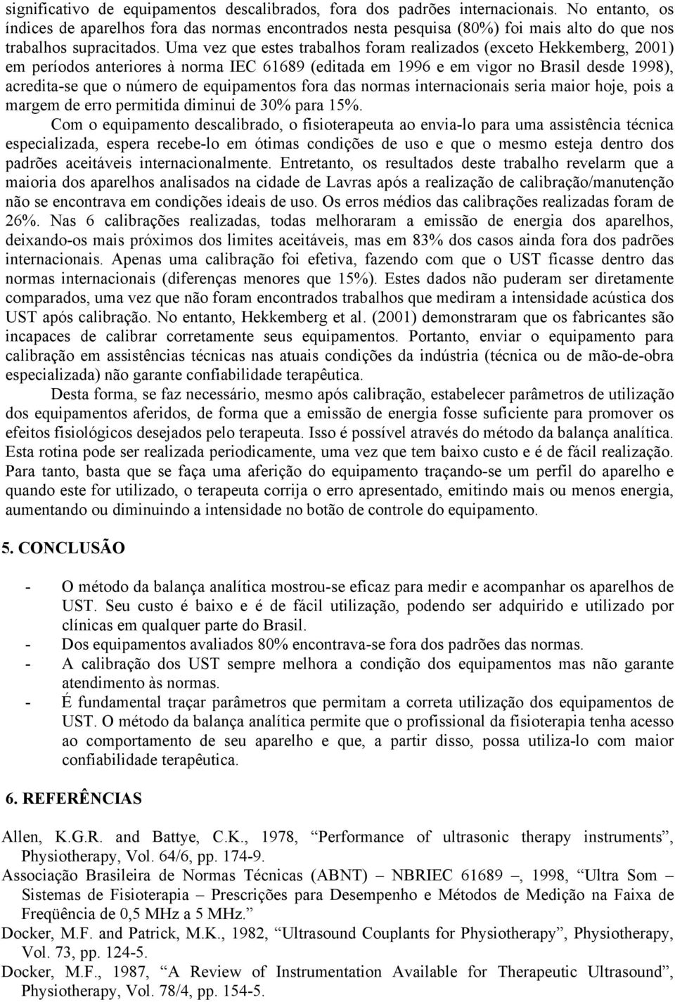 Uma vez que estes trabalhos foram realizados (exceto Hekkemberg, 2001) em períodos anteriores à norma IEC 61689 (editada em 1996 e em vigor no Brasil desde 1998), acredita-se que o número de