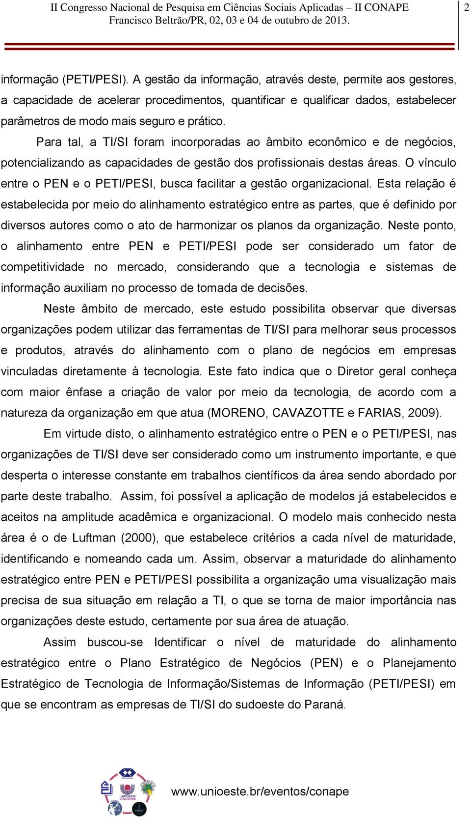 Para tal, a TI/SI foram incorporadas ao âmbito econômico e de negócios, potencializando as capacidades de gestão dos profissionais destas áreas.