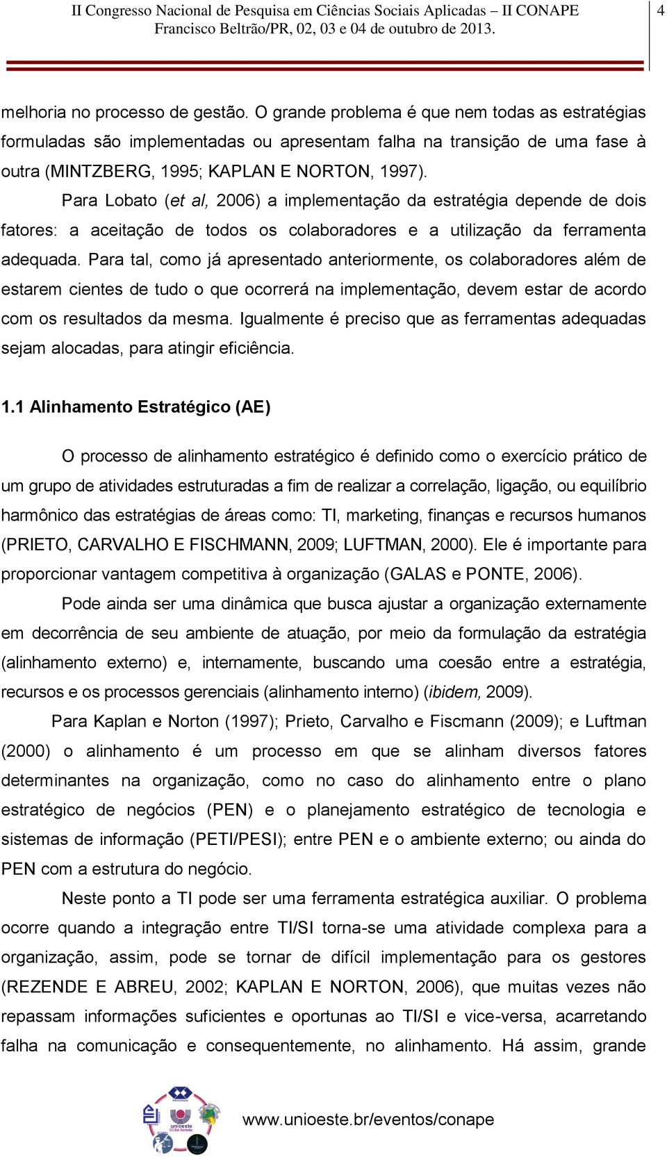 Para Lobato (et al, 2006) a implementação da estratégia depende de dois fatores: a aceitação de todos os colaboradores e a utilização da ferramenta adequada.