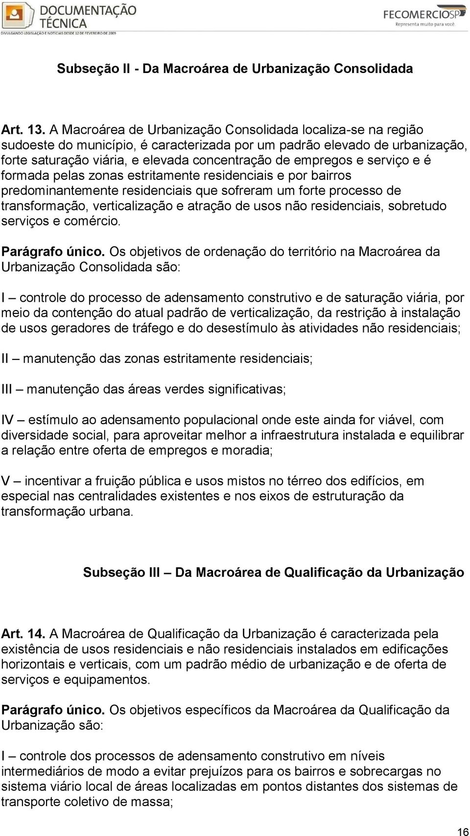 serviço e é formada pelas zonas estritamente residenciais e por bairros predominantemente residenciais que sofreram um forte processo de transformação, verticalização e atração de usos não