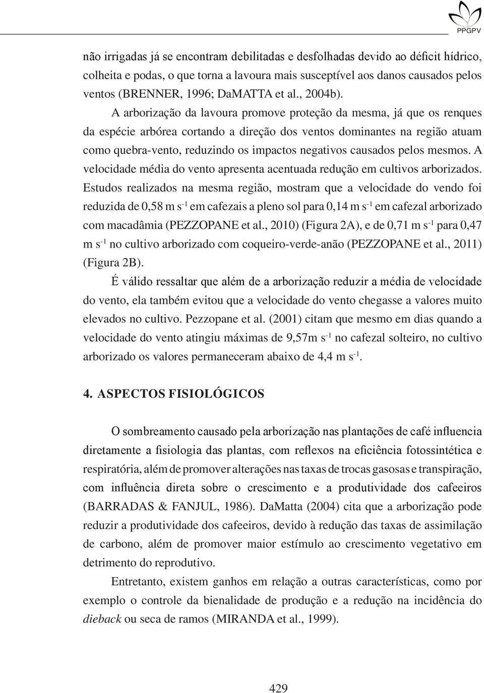 A arborização da lavoura promove proteção da mesma, já que os renques da espécie arbórea cortando a direção dos ventos dominantes na região atuam como quebra-vento, reduzindo os impactos negativos