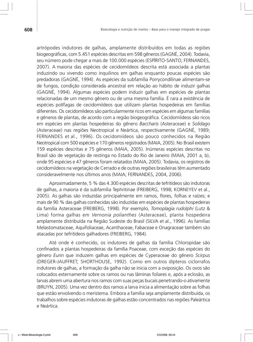 A maioria das espécies de cecidomiídeos descrita está associada a plantas induzindo ou vivendo como inquilinos em galhas enquanto poucas espécies são predadoras (GAGNÉ, 1994).