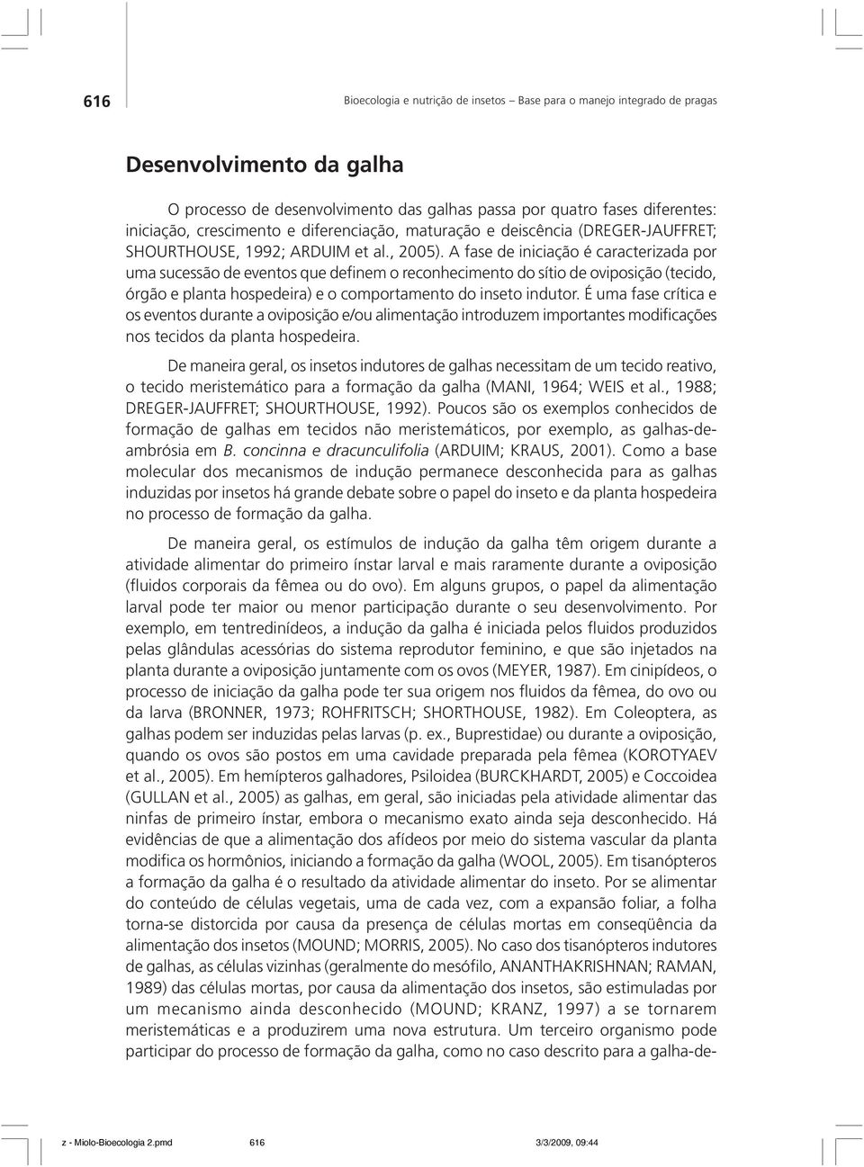 A fase de iniciação é caracterizada por uma sucessão de eventos que definem o reconhecimento do sítio de oviposição (tecido, órgão e planta hospedeira) e o comportamento do inseto indutor.