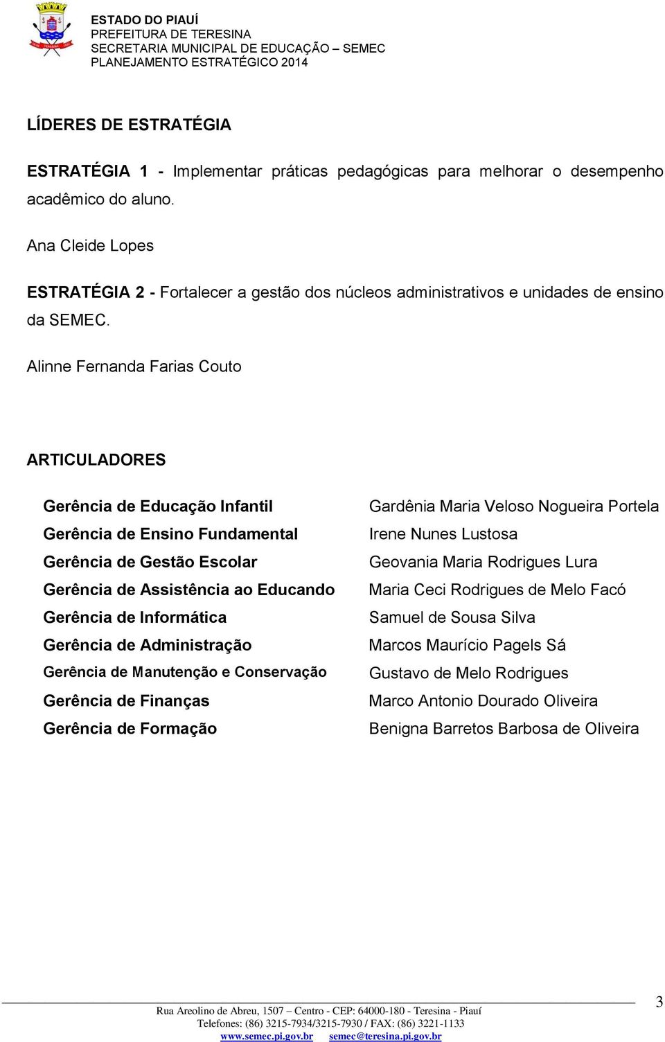 Alinne Fernanda Farias Couto ARTICULADORES Educação Infantil Ensino Fundamental Gestão Escolar Assistência ao Educando Informática Administração Manutenção e Conservação