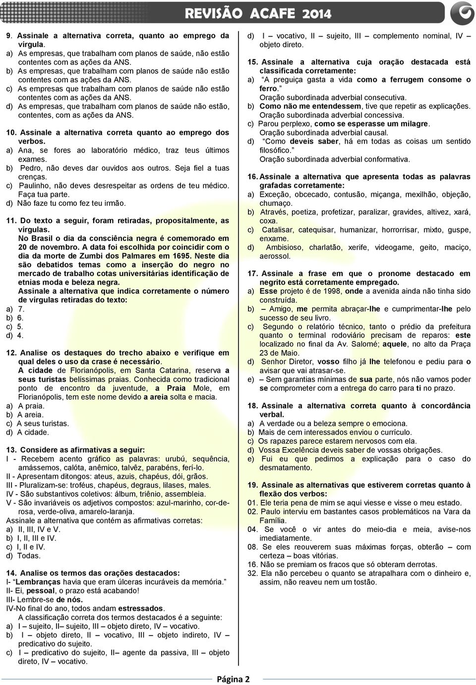 As empresas, que trabalham com planos de saúde não estão, contentes, com as ações da ANS. 10. Assinale a alternativa correta quanto ao emprego dos verbos.