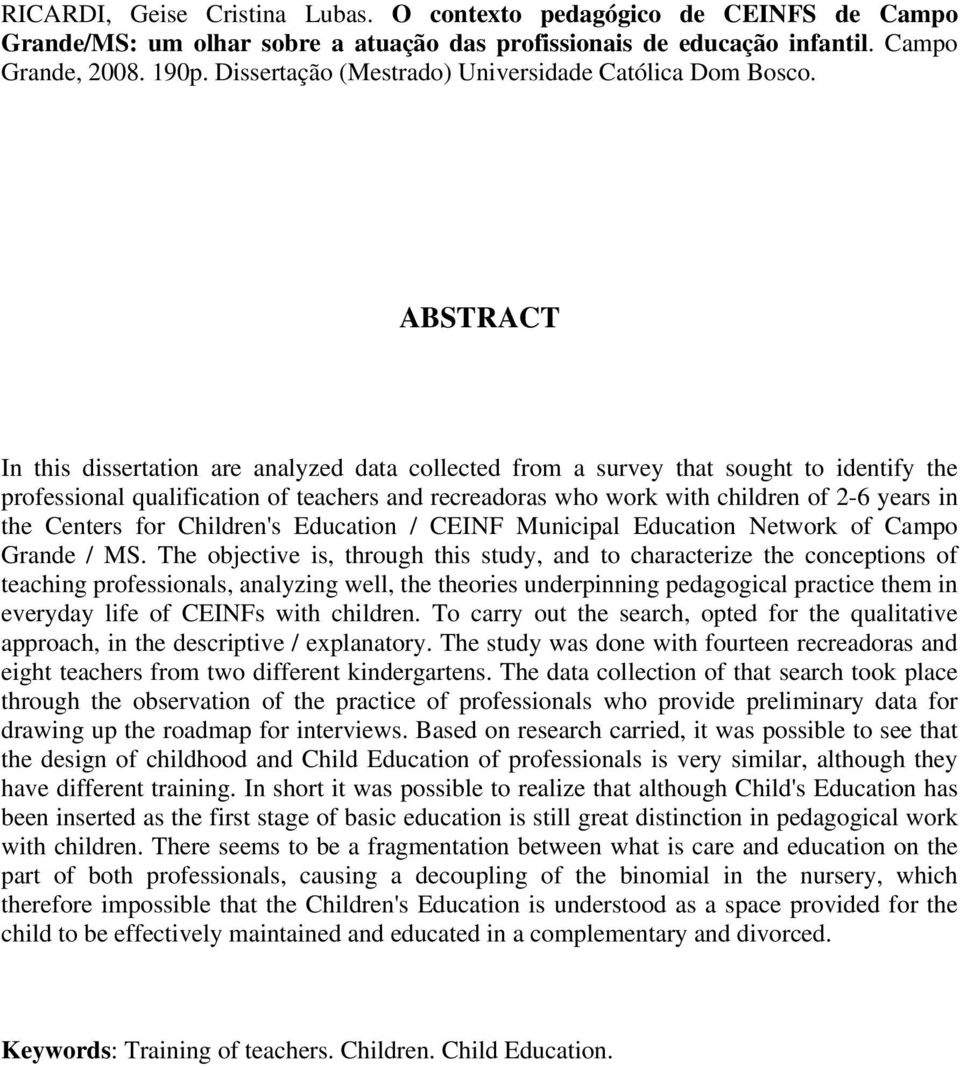 ABSTRACT In this dissertation are analyzed data collected from a survey that sought to identify the professional qualification of teachers and recreadoras who work with children of 2-6 years in the