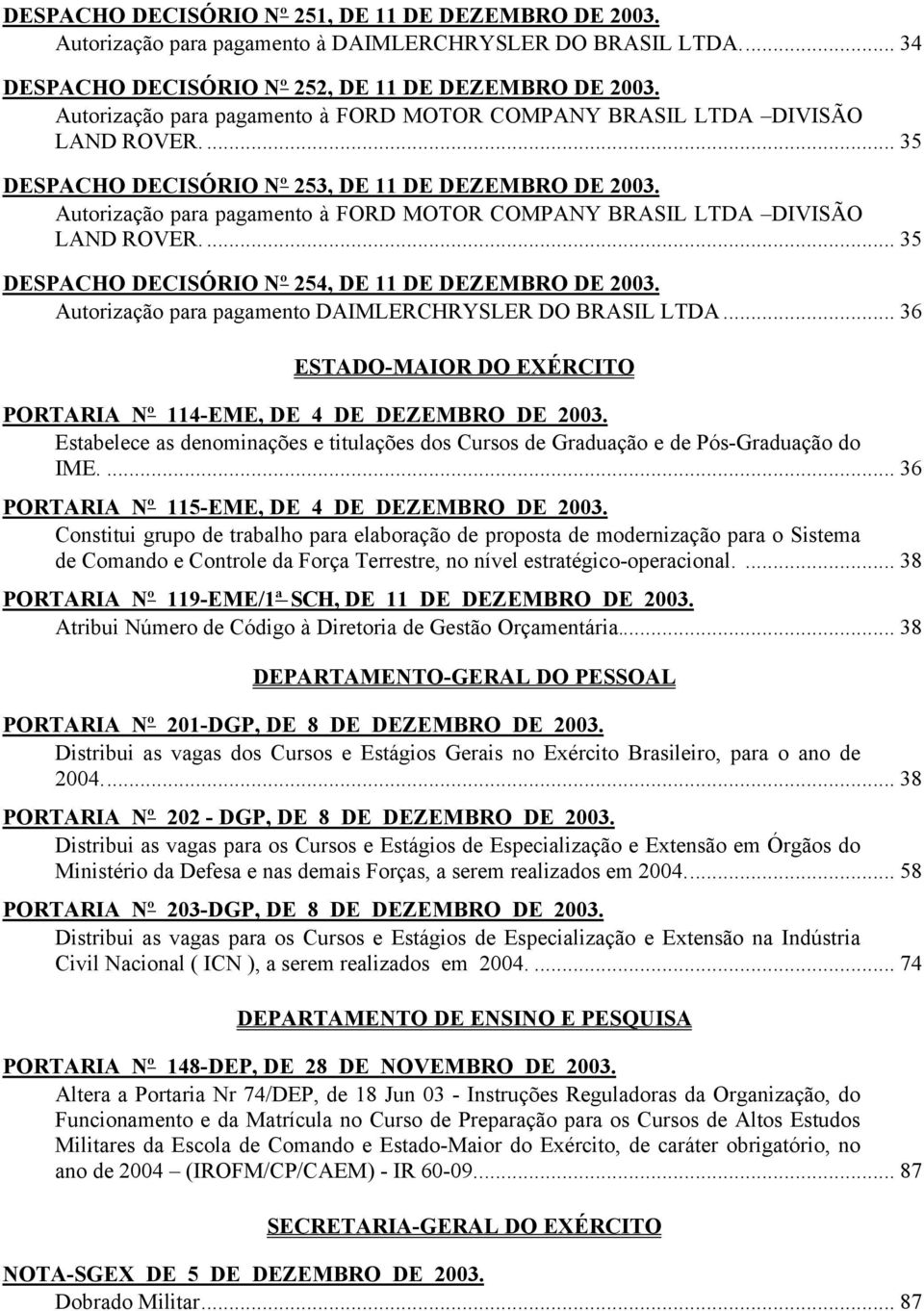 Autorização para pagamento à FORD MOTOR COMPANY BRASIL LTDA DIVISÃO LAND ROVER.... 35 DESPACHO DECISÓRIO Nº 254, DE 11 DE DEZEMBRO DE 2003. Autorização para pagamento DAIMLERCHRYSLER DO BRASIL LTDA.