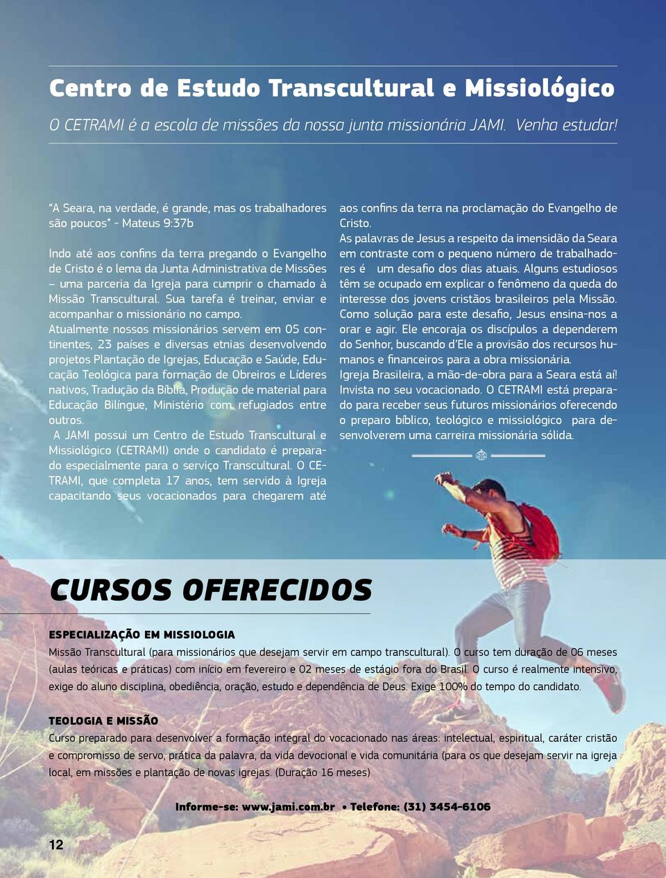 Igreja para cumprir o chamado à Missão Transcultural. Sua tarefa é treinar, enviar e acompanhar o missionário no campo.