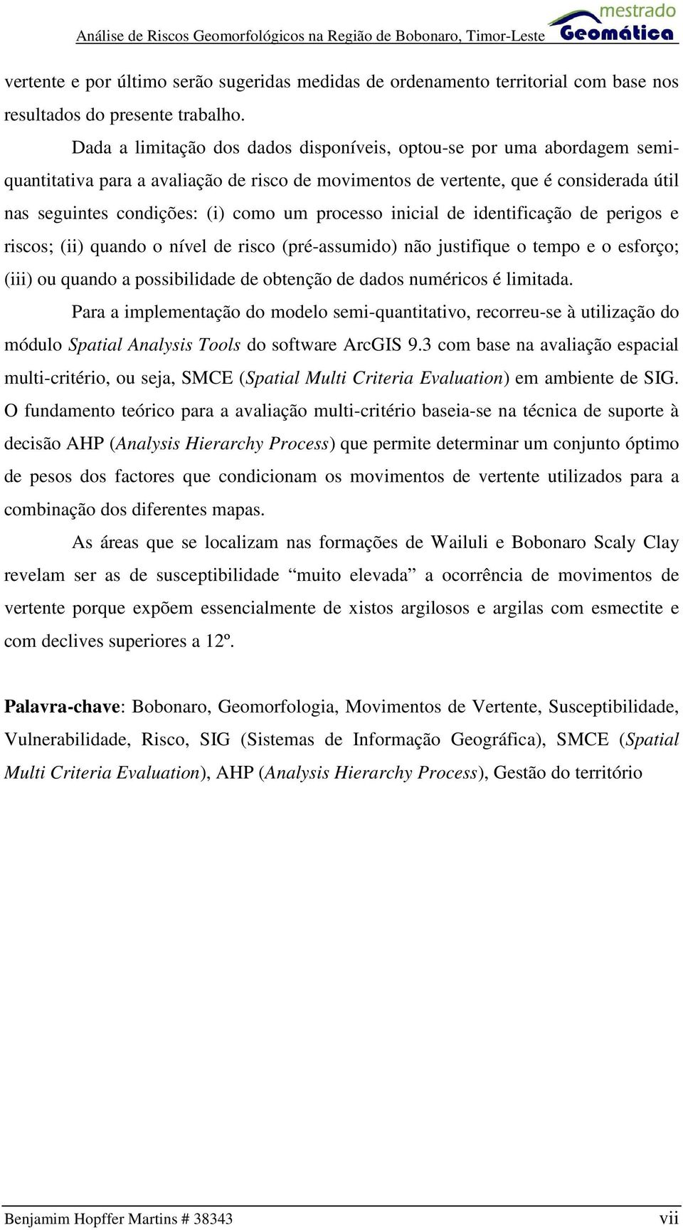 processo inicial de identificação de perigos e riscos; (ii) quando o nível de risco (pré-assumido) não justifique o tempo e o esforço; (iii) ou quando a possibilidade de obtenção de dados numéricos é