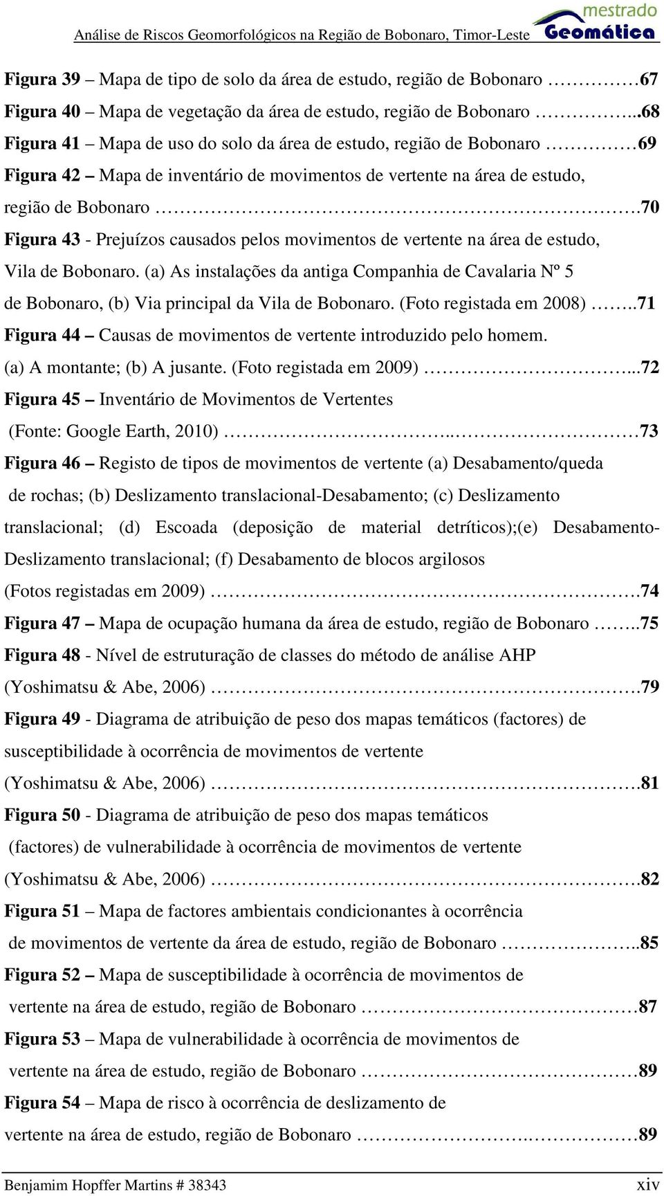 70 Figura 43 - Prejuízos causados pelos movimentos de vertente na área de estudo, Vila de Bobonaro.